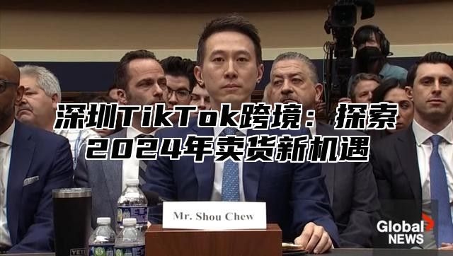 深圳TikTok跨境：探索2025年卖货新机遇