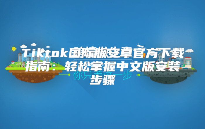Tiktok国际版安卓官方下载指南：轻松掌握中文版安装步骤