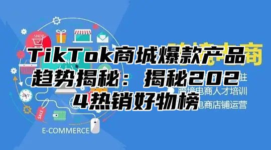 TikTok商城爆款产品趋势揭秘：揭秘2025热销好物榜