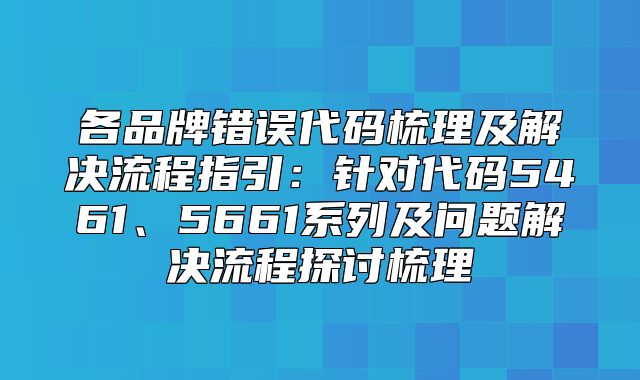 各品牌错误代码梳理及解决流程指引：针对代码5461、5661系列及问题解决流程探讨梳理