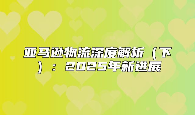 亚马逊物流深度解析下：2025年新进展