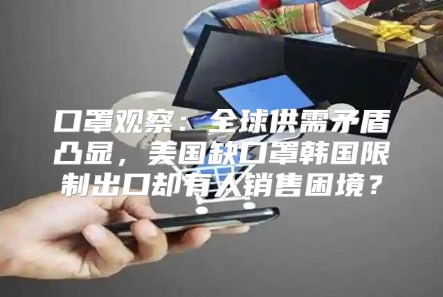 口罩观察：全球供需矛盾凸显，美国缺口罩韩国限制出口却有人销售困境？