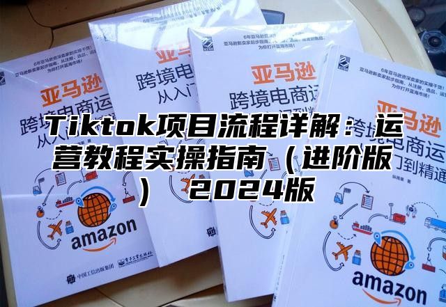 Tiktok项目流程详解：运营教程实操指南进阶版 2025版