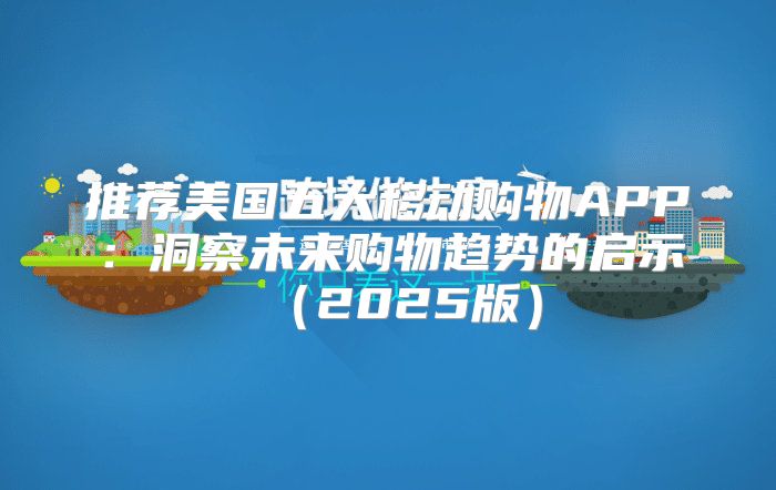 推荐美国五大移动购物APP：洞察未来购物趋势的启示2025版