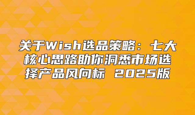关于Wish选品策略：七大核心思路助你洞悉市场选择产品风向标 2025版