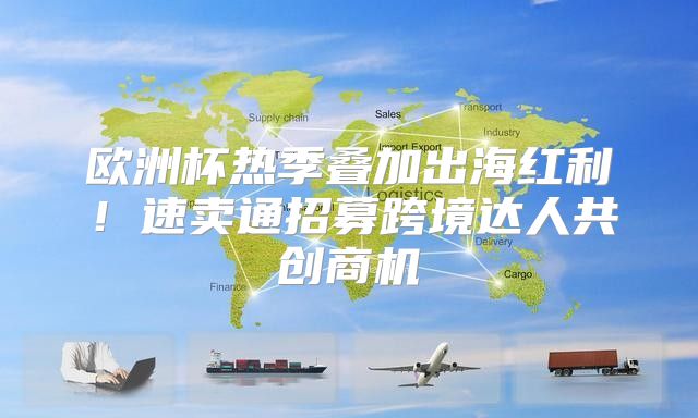 欧洲杯热季叠加出海红利！速卖通招募跨境达人共创商机