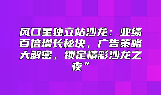 风口星独立站沙龙：业绩百倍增长秘诀，广告策略大解密，锁定精彩沙龙之夜”