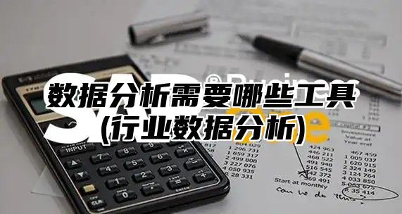 数据分析需要哪些工具(行业数据分析)