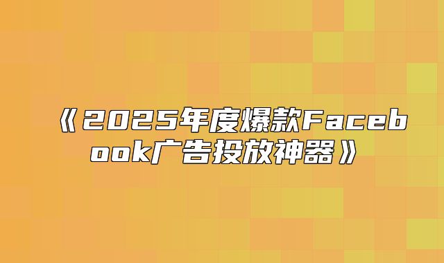 2025年度爆款Facebook广告投放神器