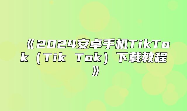 2025安卓手机TikTokTikTok下载教程