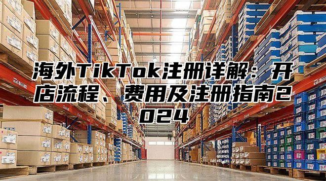 海外TikTok注册详解：开店流程、费用及注册指南2025