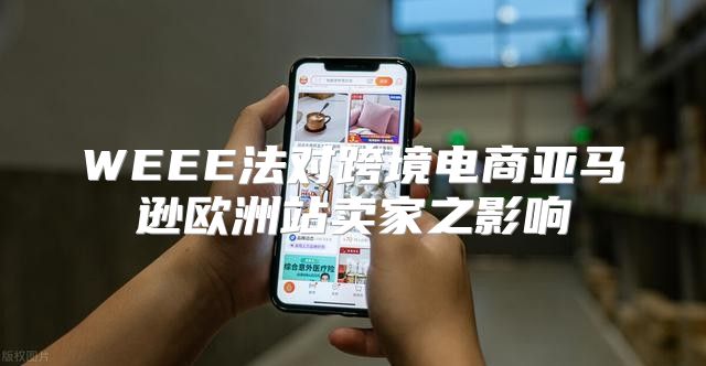WEEE法对跨境电商亚马逊欧洲站卖家之影响