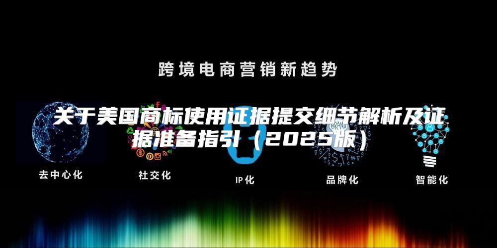 关于美国商标使用证据提交细节解析及证据准备指引2025版