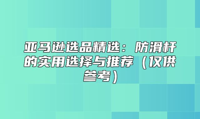 亚马逊选品精选：防滑杆的实用选择与推荐仅供参考