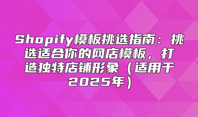 Shopify模板挑选指南：挑选适合你的网店模板，打造独特店铺形象适用于2025年