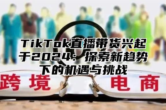 TikTok直播带货兴起于2025探索新趋势下的机遇与挑战