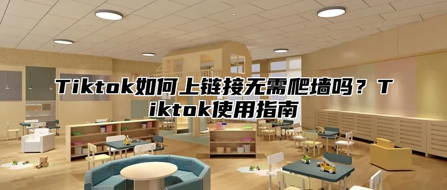 Tiktok如何上链接无需爬墙吗？Tiktok使用指南