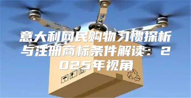 意大利网民购物习惯探析与注册商标条件解读：2025年视角