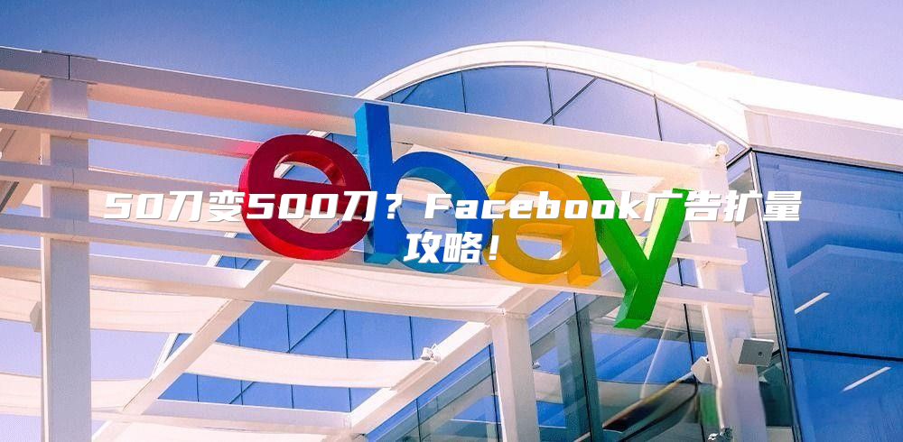 50刀变500刀？Facebook广告扩量攻略！