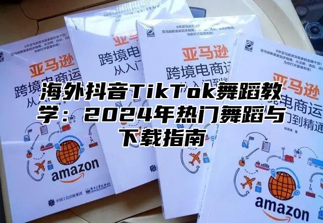 海外抖音TikTok舞蹈教学：2025年热门舞蹈与下载指南