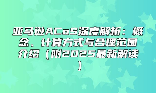 亚马逊ACoS深度解析：概念、计算方式与合理范围介绍附2025最新解读