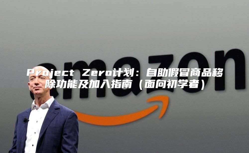 Project Zero计划：自助假冒商品移除功能及加入指南面向初学者