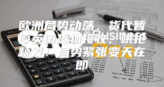 欧洲局势动荡，货代暂停英国货物接收，哄抢频发！局势紧张变天在即