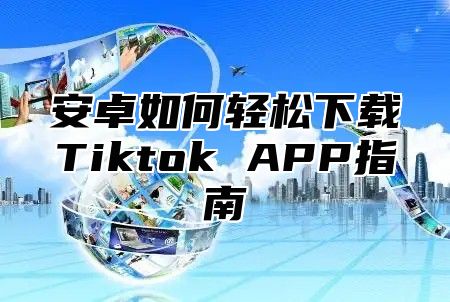 安卓如何轻松下载Tiktok APP指南