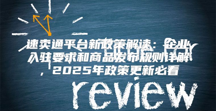 速卖通平台新政策解读：企业入驻要求和商品发布规则详解，2025年政策更新必看
