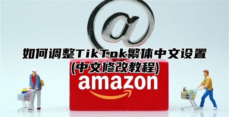 如何调整TikTok繁体中文设置(中文修改教程)