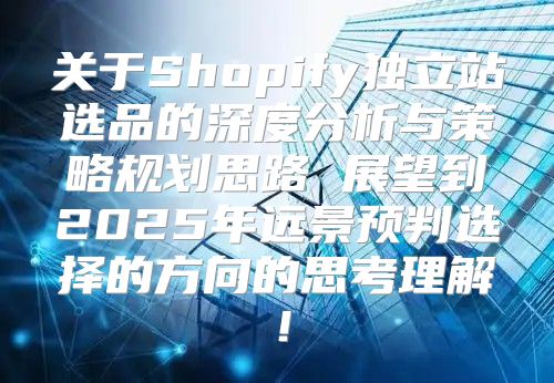 关于Shopify独立站选品的深度分析与策略规划思路 展望到2025年远景预判选择的方向的思考理解！