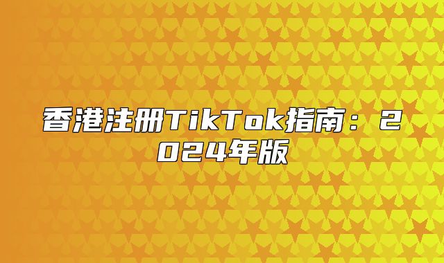 香港注册TikTok指南：2025年版