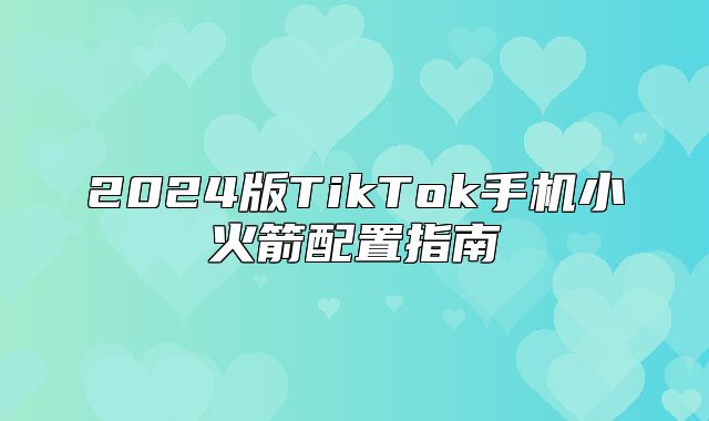 2025版TikTok手机小火箭配置指南
