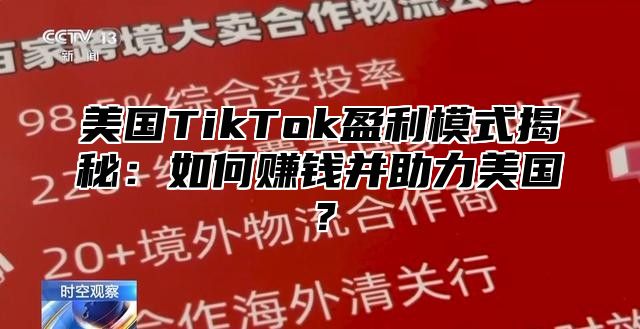 美国TikTok盈利模式揭秘：如何赚钱并助力美国？