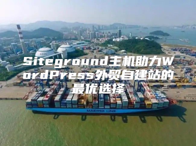 Siteground主机助力WordPress外贸自建站的最优选择