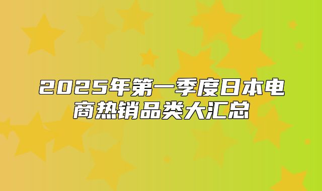 2025年第一季度日本电商热销品类大汇总