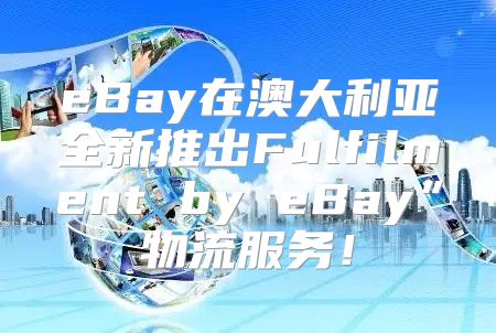 eBay在澳大利亚全新推出Fulfilment by eBay”物流服务！