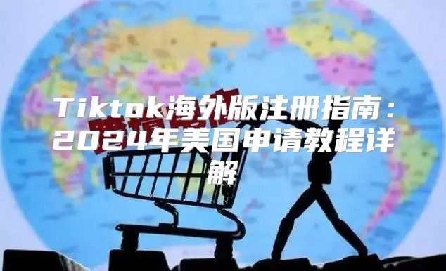 Tiktok海外版注册指南：2025年美国申请教程详解
