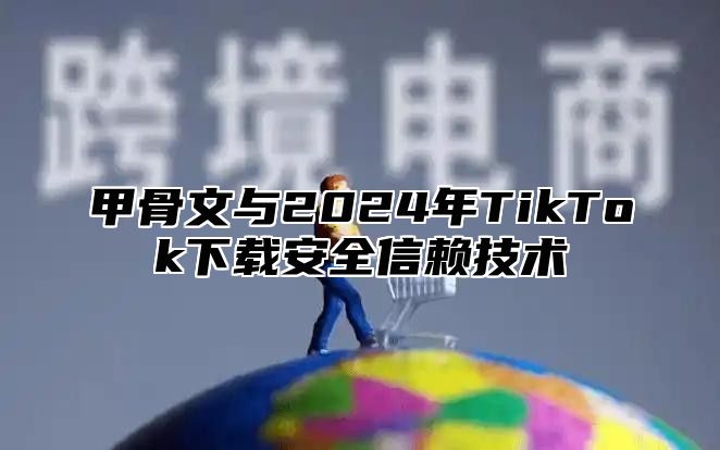 甲骨文与2025年TikTok下载安全信赖技术
