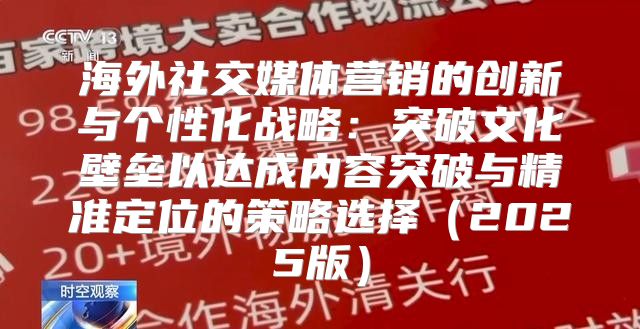 海外社交媒体营销的创新与个性化战略：突破文化壁垒以达成内容突破与精准定位的策略选择2025版
