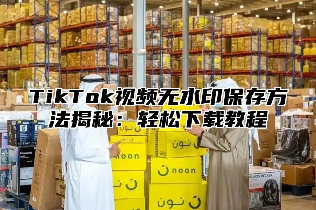TikTok视频无水印保存方法揭秘：轻松下载教程