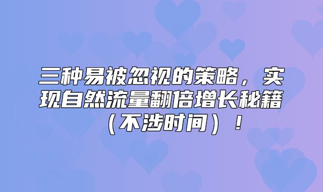 三种易被忽视的策略，实现自然流量翻倍增长秘籍不涉时间！