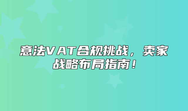 意法VAT合规挑战，卖家战略布局指南！
