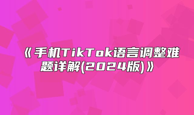 手机TikTok语言调整难题详解(2025版
