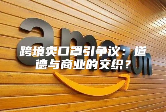 跨境卖口罩引争议：道德与商业的交织？