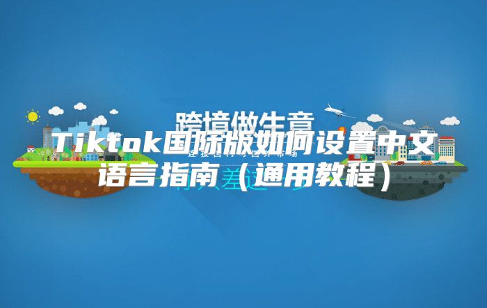 Tiktok国际版如何设置中文语言指南通用教程