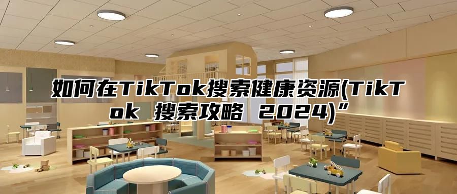 如何在TikTok搜索健康资源(TikTok 搜索攻略 2025)”