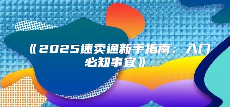2025速卖通新手指南：入门必知事宜