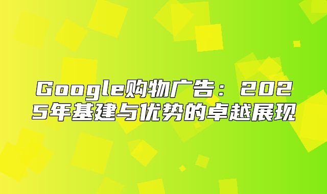 Google购物广告：2025年基建与优势的卓越展现