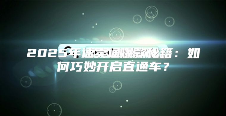 2025年速卖通爆款秘籍：如何巧妙开启直通车？